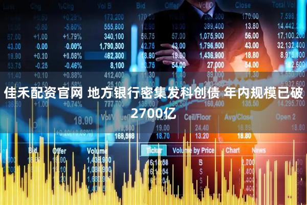 佳禾配资官网 地方银行密集发科创债 年内规模已破2700亿